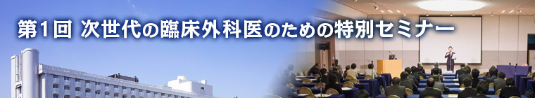 第1回 次世代の臨床外科医のための特別セミナー