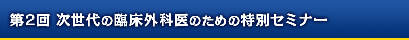 第2回 次世代の臨床外科医のための特別セミナー