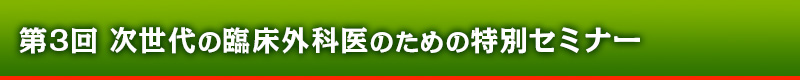 第3回 次世代の臨床外科医のための特別セミナー