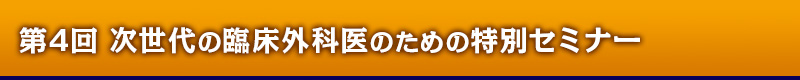 第4回 次世代の臨床外科医のための特別セミナー