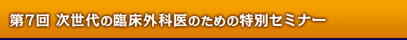 第7回 次世代の臨床外科医のための特別セミナー