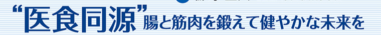 “医食同源”腸と筋肉を鍛えて健やかな未来を